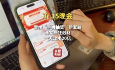 视频|315晚会曝光手机抽奖疯狂敛财，套路太深！手机抽奖公司号称一天流水20亿元